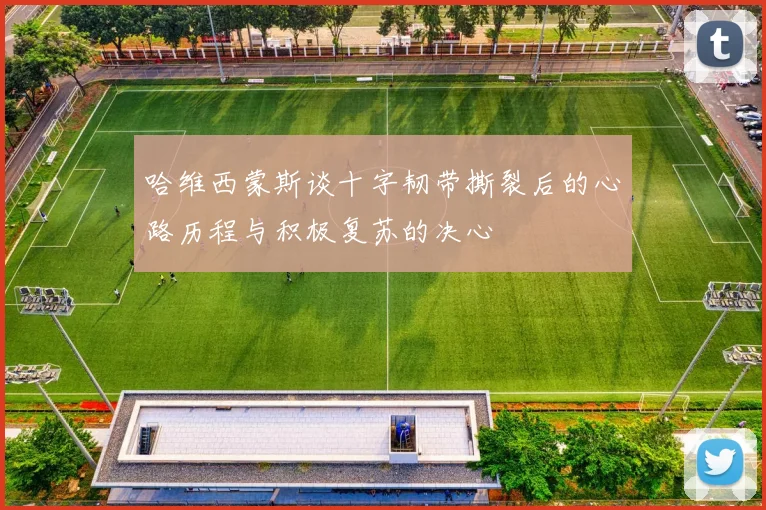 哈维西蒙斯谈十字韧带撕裂后的心路历程与积极复苏的决心