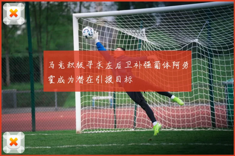 马竞积极寻求左后卫补强葡体阿劳霍成为潜在引援目标