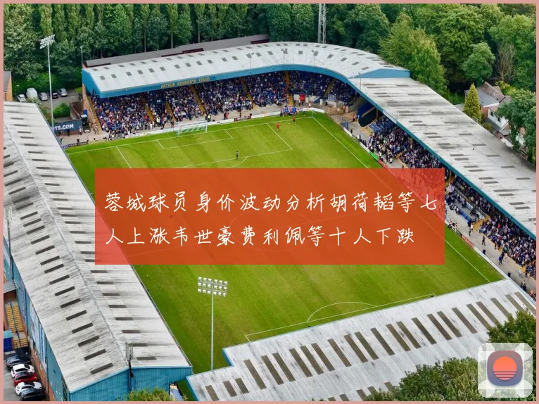 蓉城球员身价波动分析胡荷韬等七人上涨韦世豪费利佩等十人下跌