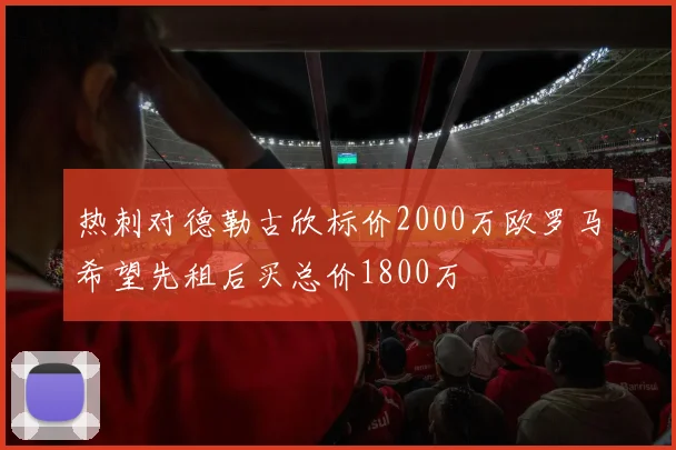 热刺对德勒古欣标价2000万欧罗马希望先租后买总价1800万