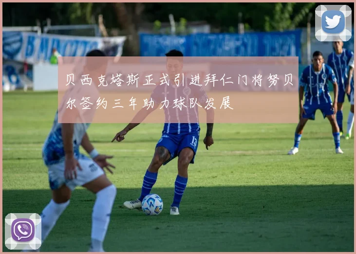 贝西克塔斯正式引进拜仁门将努贝尔签约三年助力球队发展