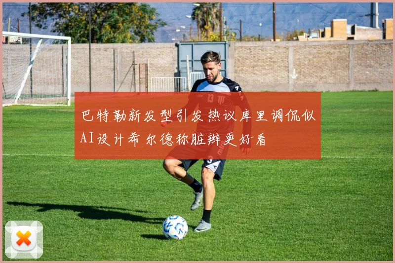 巴特勒新发型引发热议库里调侃似AI设计希尔德称脏辫更好看
