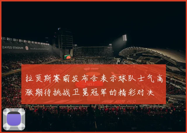 拉莫斯赛前发布会表示球队士气高涨期待挑战卫冕冠军的精彩对决