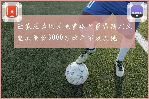 西蒙尼力促马竞重返冈萨雷斯尤文坚决要价3000万欧元不谈其他